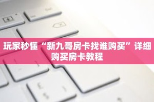 玩家秒懂“新九哥房卡找谁购买”详细购买房卡教程