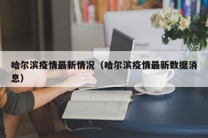 哈尔滨疫情最新情况（哈尔滨疫情最新数据消息）