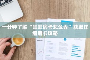 一分钟了解“旺旺房卡怎么弄”获取详细房卡攻略