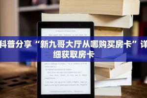 科普分享“新九哥大厅从哪购买房卡”详细获取房卡