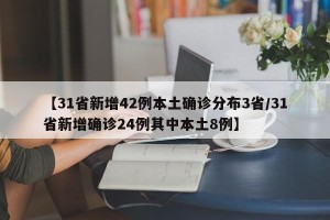 【31省新增42例本土确诊分布3省/31省新增确诊24例其中本土8例】