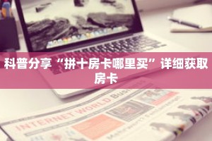 科普分享“拼十房卡哪里买”详细获取房卡