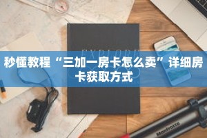 秒懂教程“三加一房卡怎么卖”详细房卡获取方式