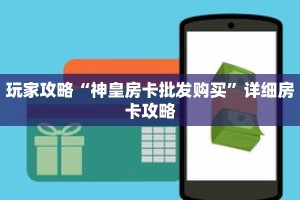 玩家攻略“神皇房卡批发购买”详细房卡攻略