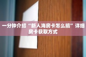 一分钟介绍“新人海房卡怎么搞”详细房卡获取方式