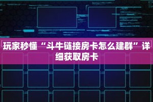 玩家秒懂“斗牛链接房卡怎么建群”详细获取房卡