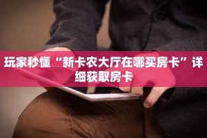 玩家秒懂“新卡农大厅在哪买房卡”详细获取房卡