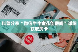科普分享“微信牛牛金花创房间”详细获取房卡