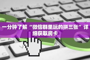 一分钟了解“微信群里玩的拼三张”详细获取房卡