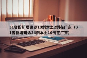 31省份新增确诊19例本土2例在广东（31省新增确诊24例本土10例在广东）