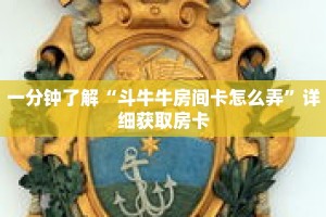 一分钟了解“斗牛牛房间卡怎么弄”详细获取房卡