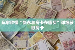 玩家秒懂“新永和房卡在哪买”详细获取房卡