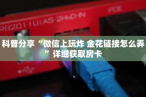 科普分享“微信上玩炸 金花链接怎么弄”详细获取房卡