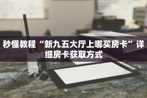 秒懂教程“新九五大厅上哪买房卡”详细房卡获取方式