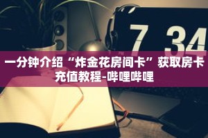 一分钟介绍“炸金花房间卡”获取房卡充值教程-哔哩哔哩