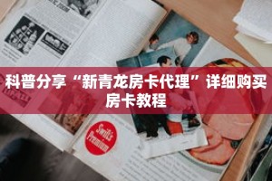 科普分享“新青龙房卡代理”详细购买房卡教程