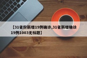 【31省份新增19例确诊,31省新增确诊19例1003无标题】