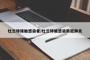 杜兰特接触感染者/杜兰特被感染新冠肺炎