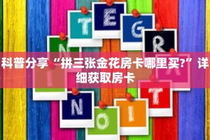 科普分享“拼三张金花房卡哪里买?”详细获取房卡