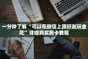 一分钟了解“可以在微信上跟好友玩金花”详细购买房卡教程