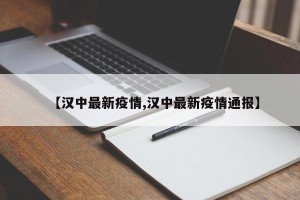 【汉中最新疫情,汉中最新疫情通报】