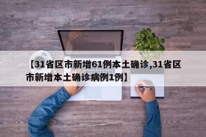 【31省区市新增61例本土确诊,31省区市新增本土确诊病例1例】