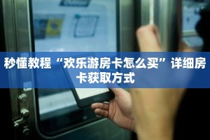 秒懂教程“欢乐游房卡怎么买”详细房卡获取方式