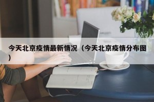 今天北京疫情最新情况（今天北京疫情分布图）