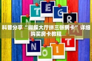 科普分享“蝴蝶大厅拼三张房卡”详细购买房卡教程