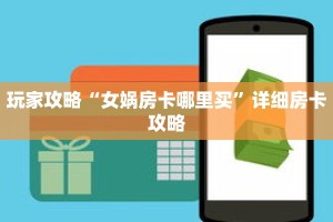 玩家攻略“女娲房卡哪里买”详细房卡攻略