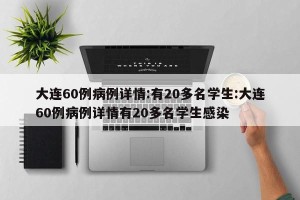 大连60例病例详情:有20多名学生:大连60例病例详情有20多名学生感染