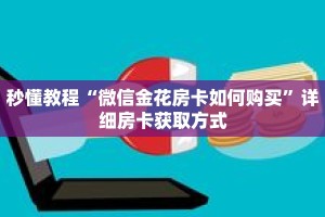 秒懂教程“微信金花房卡如何购买”详细房卡获取方式