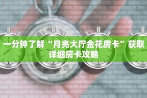 一分钟了解“月亮大厅金花房卡”获取详细房卡攻略