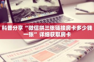 科普分享“微信拼三张链接房卡多少钱一张”详细获取房卡