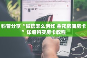 科普分享“微信怎么创炸 金花房间房卡”详细购买房卡教程
