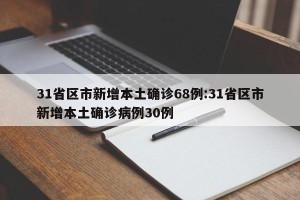 31省区市新增本土确诊68例:31省区市新增本土确诊病例30例