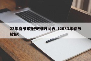 23年春节放假安排时间表（2033年春节放假）