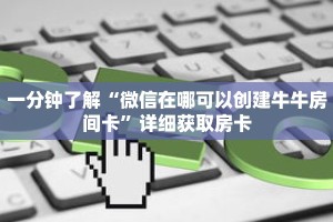 一分钟了解“微信在哪可以创建牛牛房间卡”详细获取房卡