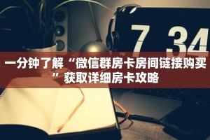一分钟了解“微信群房卡房间链接购买”获取详细房卡攻略