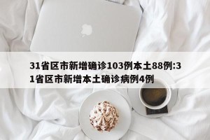 31省区市新增确诊103例本土88例:31省区市新增本土确诊病例4例