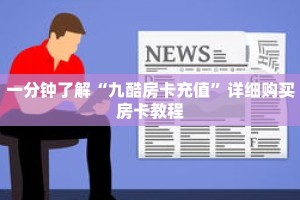 秒懂百科“九天房卡怎么弄”获取详细房卡攻略