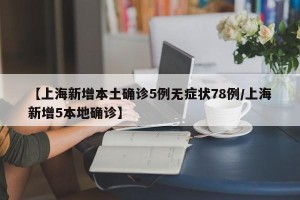 【上海新增本土确诊5例无症状78例/上海新增5本地确诊】