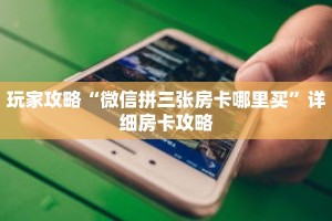 玩家攻略“微信拼三张房卡哪里买”详细房卡攻略