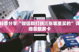 科普分享“微信群打拼三张哪里买的”详细获取房卡