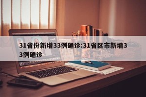 31省份新增33例确诊:31省区市新增33例确诊