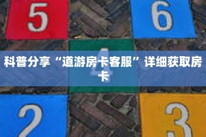 科普分享“道游房卡客服”详细获取房卡