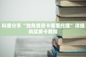 科普分享“独角兽房卡哪里代理”详细购买房卡教程