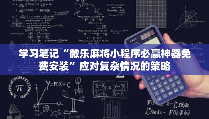 学习笔记“微乐麻将小程序必赢神器免费安装”应对复杂情况的策略 学习笔记“微乐麻将小程序必赢神器免费安装”应对复杂情况的策略