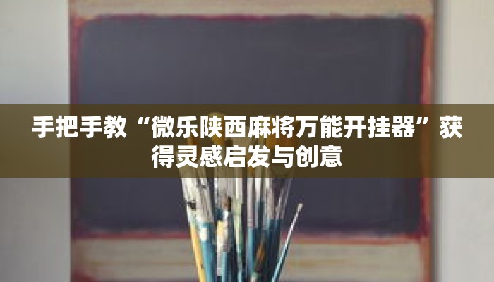 手把手教“微乐陕西麻将万能开挂器”获得灵感启发与创意