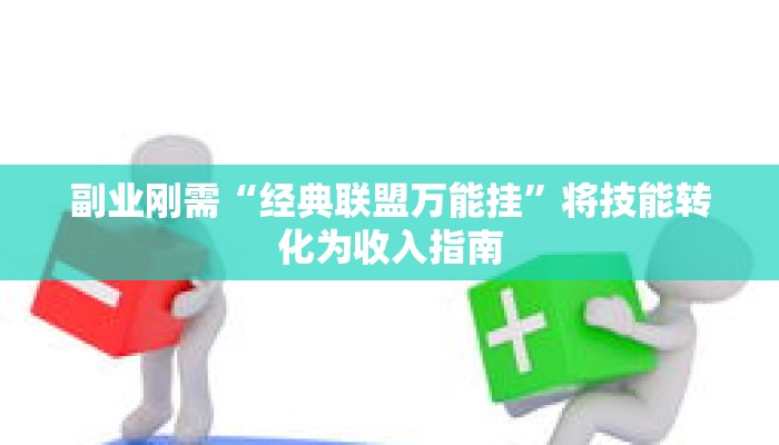 副业刚需“经典联盟万能挂”将技能转化为收入指南